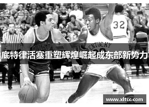 底特律活塞重塑辉煌崛起成东部新势力