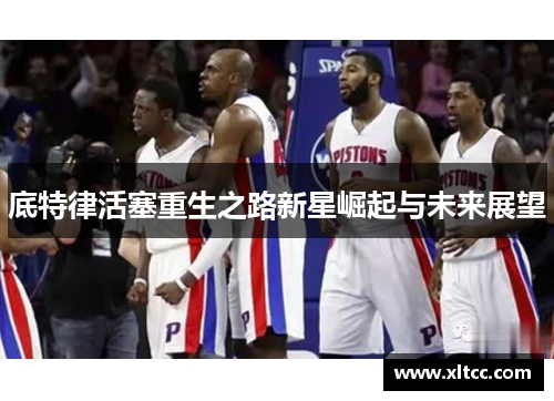 底特律活塞重生之路新星崛起与未来展望