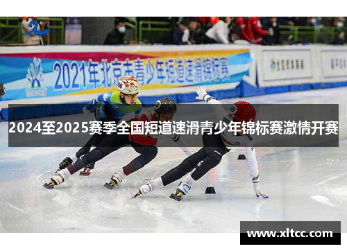 2024至2025赛季全国短道速滑青少年锦标赛激情开赛 2024至2025赛季全国短道速滑青少年锦标赛激情开赛