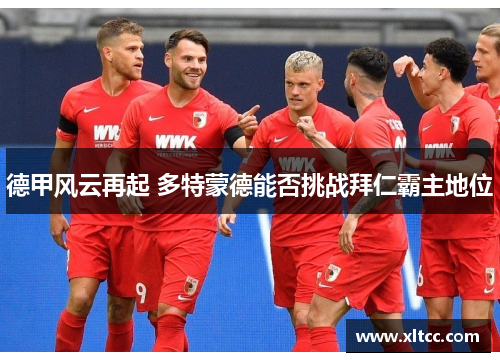 德甲风云再起 多特蒙德能否挑战拜仁霸主地位