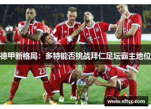 德甲新格局：多特能否挑战拜仁足坛霸主地位