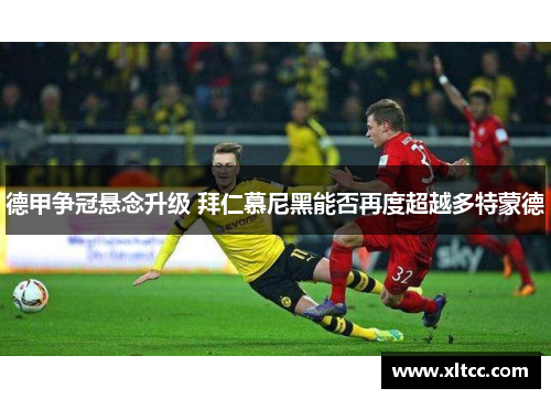 德甲争冠悬念升级 拜仁慕尼黑能否再度超越多特蒙德