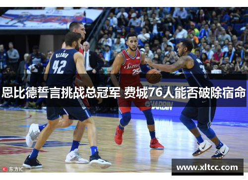 恩比德誓言挑战总冠军 费城76人能否破除宿命