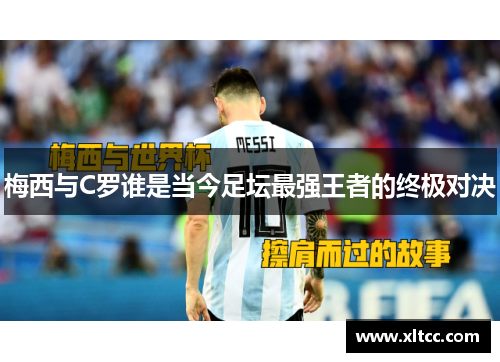梅西与C罗谁是当今足坛最强王者的终极对决