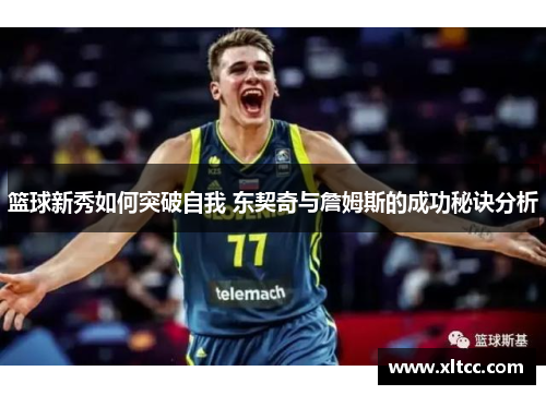 篮球新秀如何突破自我 东契奇与詹姆斯的成功秘诀分析