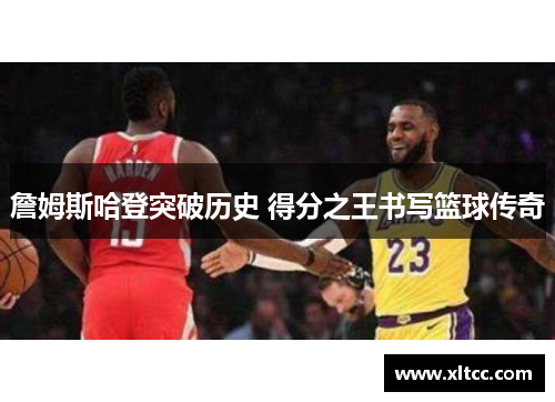 詹姆斯哈登突破历史 得分之王书写篮球传奇