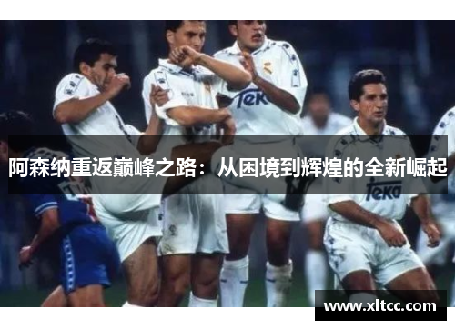 阿森纳重返巅峰之路：从困境到辉煌的全新崛起