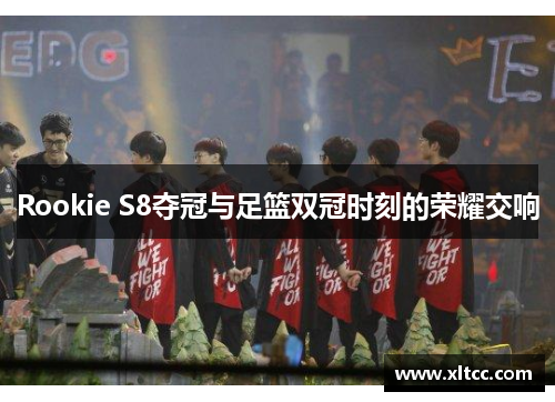 Rookie S8夺冠与足篮双冠时刻的荣耀交响